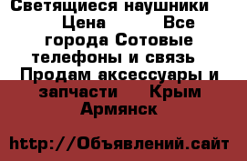 Светящиеся наушники LED › Цена ­ 990 - Все города Сотовые телефоны и связь » Продам аксессуары и запчасти   . Крым,Армянск